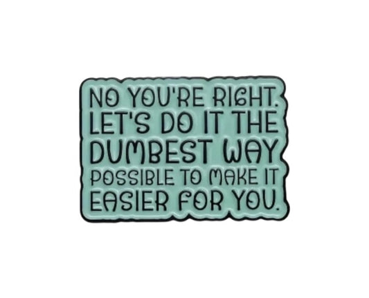 Pin — No You’re Right. Let’s Do It The Dumbest Way Possible To Make It Easier For You.