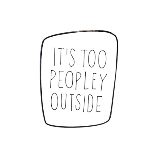 Pin — ‘Its Too Peopley Outside’